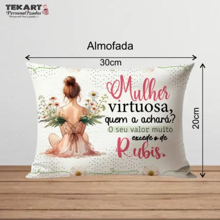 Almofada decorativa 20x30 com a mensagem inspiradora 'Mulher virtuosa, quem a achará? Seu valor muito excede ao de rubis.' Ideal para presentear mulheres fortes e admiradas, com acabamento suave e resistente.
